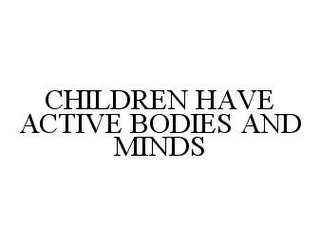 CHILDREN HAVE ACTIVE BODIES AND MINDS