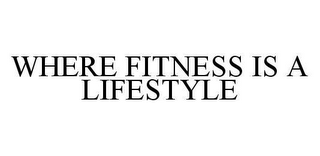 WHERE FITNESS IS A LIFESTYLE