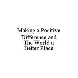 MAKING A POSITIVE DIFFERENCE AND THE WORLD A BETTER PLACE