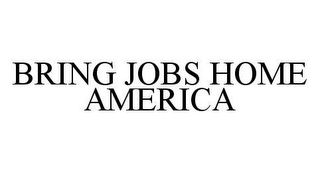 BRING JOBS HOME AMERICA