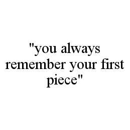 "YOU ALWAYS REMEMBER YOUR FIRST PIECE"