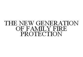 THE NEW GENERATION OF FAMILY FIRE PROTECTION