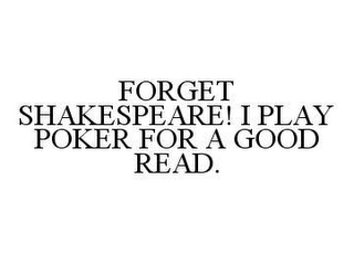 FORGET SHAKESPEARE! I PLAY POKER FOR A GOOD READ.