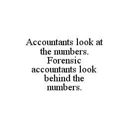 ACCOUNTANTS LOOK AT THE NUMBERS. FORENSIC ACCOUNTANTS LOOK BEHIND THE NUMBERS.