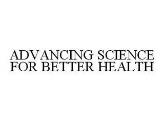 ADVANCING SCIENCE FOR BETTER HEALTH