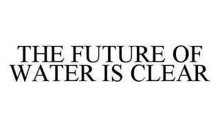 THE FUTURE OF WATER IS CLEAR