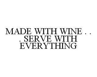 MADE WITH WINE . . . SERVE WITH EVERYTHING