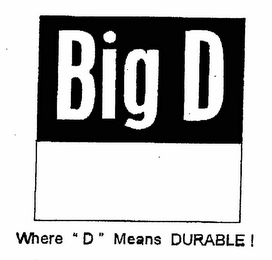 BIG D WHERE "D" MEANS DURABLE!