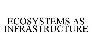 ECOSYSTEMS AS INFRASTRUCTURE