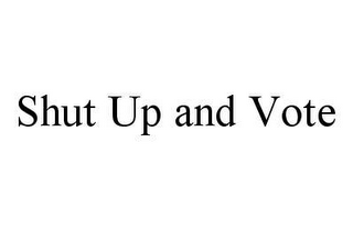 SHUT UP AND VOTE