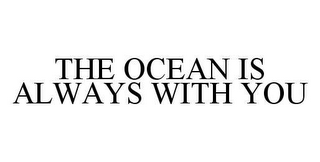 THE OCEAN IS ALWAYS WITH YOU