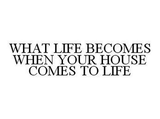 WHAT LIFE BECOMES WHEN YOUR HOUSE COMES TO LIFE