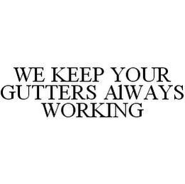 WE KEEP YOUR GUTTERS ALWAYS WORKING