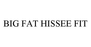 BIG FAT HISSEE FIT