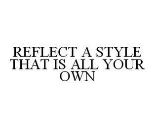 REFLECT A STYLE THAT IS ALL YOUR OWN