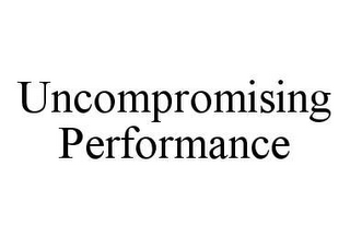 UNCOMPROMISING PERFORMANCE