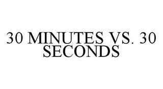 30 MINUTES VS. 30 SECONDS