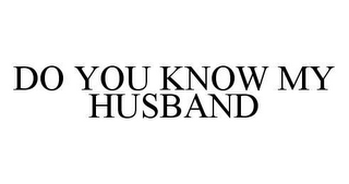 DO YOU KNOW MY HUSBAND