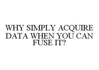 WHY SIMPLY ACQUIRE DATA WHEN YOU CAN FUSE IT?