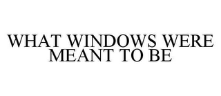 WHAT WINDOWS WERE MEANT TO BE