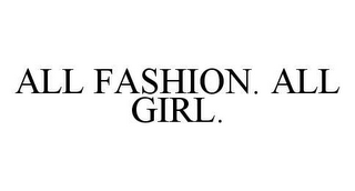 ALL FASHION. ALL GIRL.