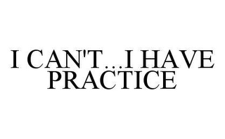 I CAN'T...I HAVE PRACTICE