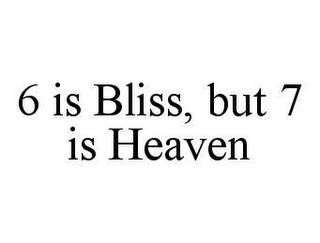 6 IS BLISS, BUT 7 IS HEAVEN