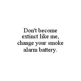 DON'T BECOME EXTINCT LIKE ME, CHANGE YOUR SMOKE ALARM BATTERY.