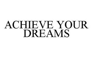 ACHIEVE YOUR DREAMS