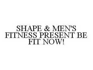 SHAPE & MEN'S FITNESS PRESENT BE FIT NOW!