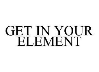 GET IN YOUR ELEMENT