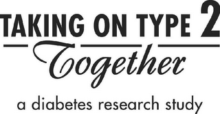 TAKING ON TYPE 2 TOGETHER A DIABETES RESEARCH STUDY