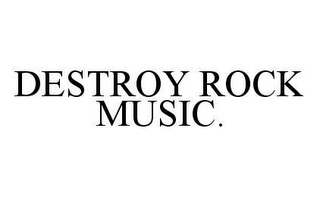 DESTROY ROCK MUSIC.