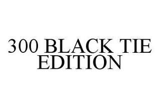 300 BLACK TIE EDITION