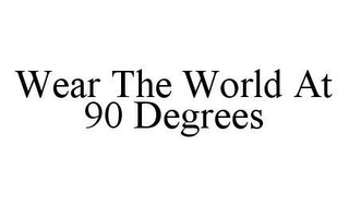 WEAR THE WORLD AT 90 DEGREES