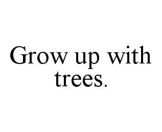 GROW UP WITH TREES.