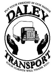 DALEY TRANSPORT PUT YOUR FREIGHT IN OUR HANDS YOUR CLIENTS WILL THANK YOU.