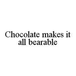 CHOCOLATE MAKES IT ALL BEARABLE