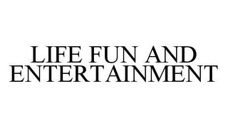 LIFE FUN AND ENTERTAINMENT