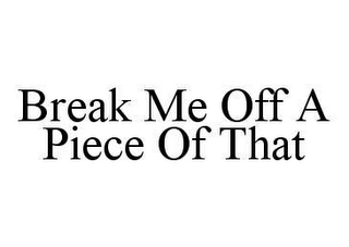BREAK ME OFF A PIECE OF THAT