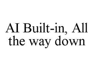 AI BUILT-IN, ALL THE WAY DOWN