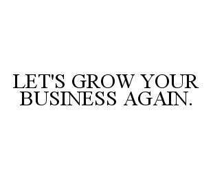 LET'S GROW YOUR BUSINESS AGAIN.