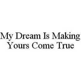 MY DREAM IS MAKING YOURS COME TRUE