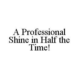 A PROFESSIONAL SHINE IN HALF THE TIME!