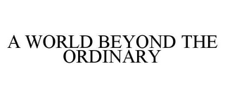 A WORLD BEYOND THE ORDINARY