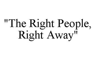 "THE RIGHT PEOPLE, RIGHT AWAY"