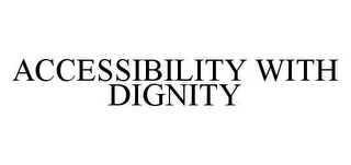 ACCESSIBILITY WITH DIGNITY