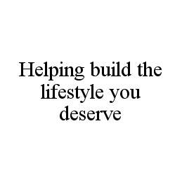 HELPING BUILD THE LIFESTYLE YOU DESERVE