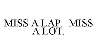 MISS A LAP.  MISS A LOT.