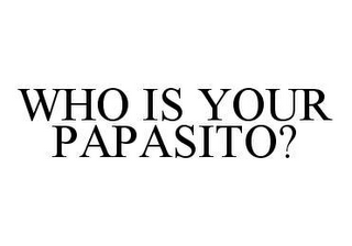 WHO IS YOUR PAPASITO?